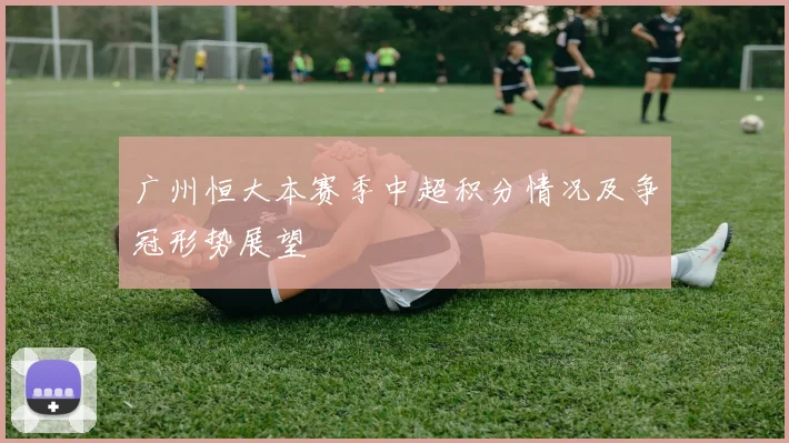 广州恒大本赛季中超积分情况及争冠形势展望