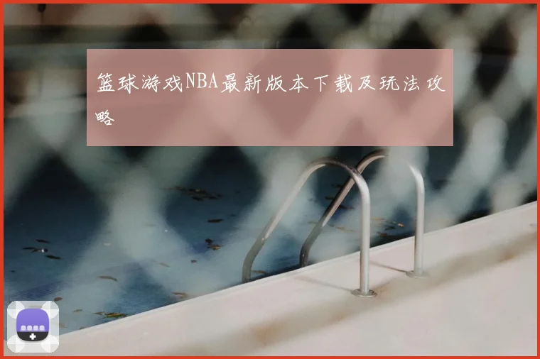 篮球游戏NBA最新版本下载及玩法攻略