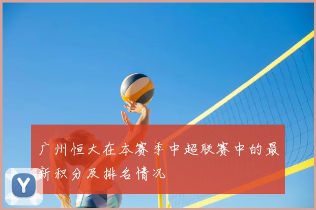 广州恒大在本赛季中超联赛中的最新积分及排名情况