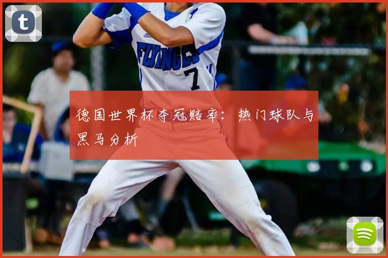 德国世界杯夺冠赔率：热门球队与黑马分析