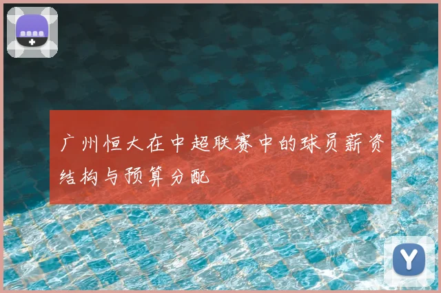 广州恒大在中超联赛中的球员薪资结构与预算分配