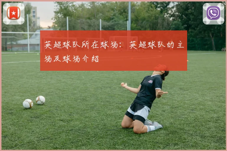 英超球队所在球场：英超球队的主场及球场介绍