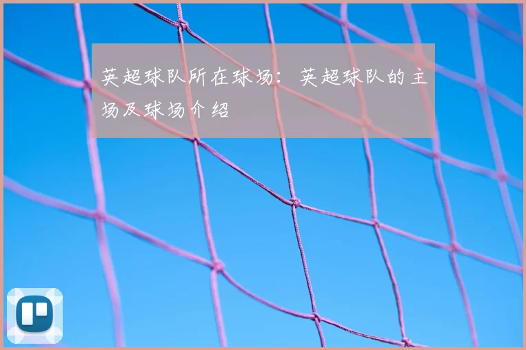 英超球队所在球场：英超球队的主场及球场介绍