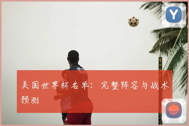 美国世界杯名单：完整阵容与战术预测