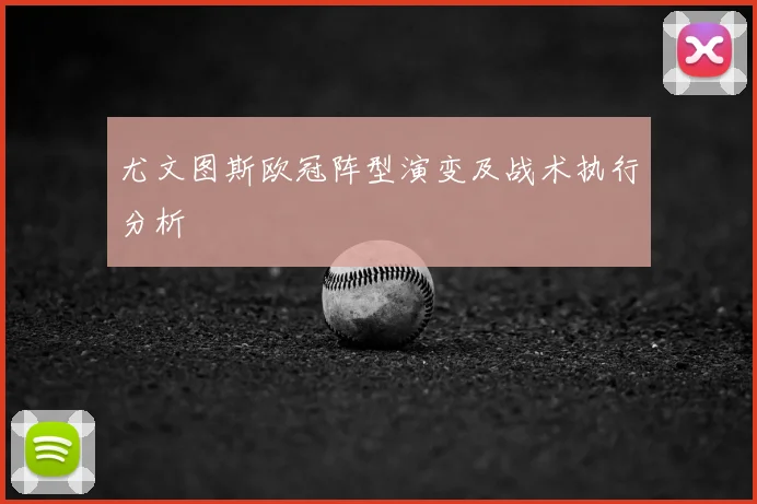 尤文图斯欧冠阵型演变及战术执行分析