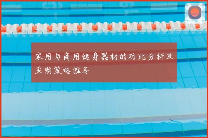 家用与商用健身器材的对比分析及采购策略推荐